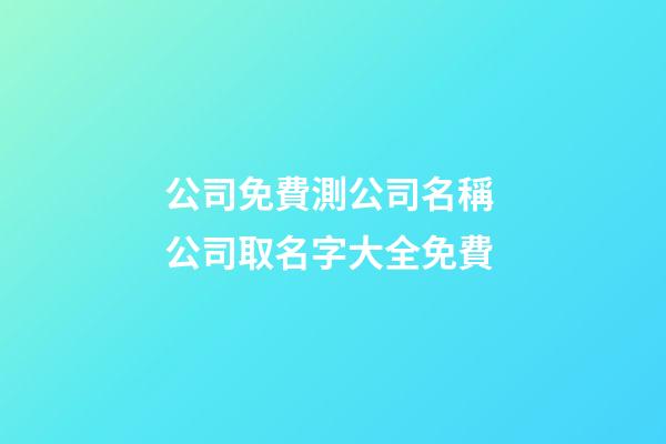 公司免費測公司名稱 公司取名字大全免費-第1張-公司起名-玄機派
